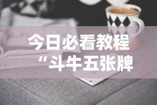 今日必看教程“斗牛五张牌技巧心得体会	”科技辅助神器手机版教程