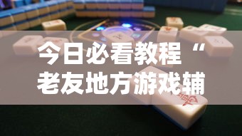 今日必看教程“老友地方游戏辅助开挂图片”确实可以使用辅助
