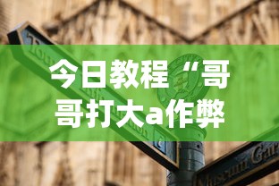 今日教程“哥哥打大a作弊	”(外卦神器下载)