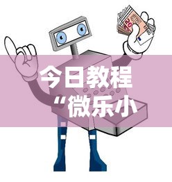 今日教程“微乐小程序挂怎么说？你靠你的运气有什么用？”详细辅助教程分享