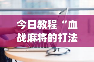 今日教程“血战麻将的打法和技巧”(其实是有挂)