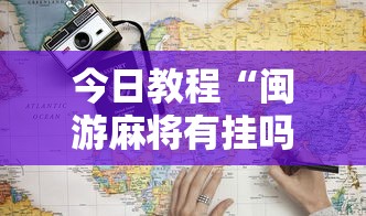 今日教程“闽游麻将有挂吗	”2025开挂教程步骤