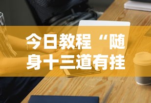 今日教程“随身十三道有挂吗	”科技辅助神器手机版