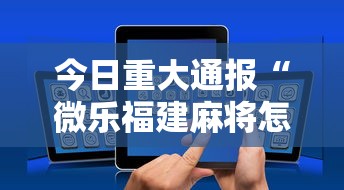 今日重大通报“微乐福建麻将怎么打才会赢”科技辅助神器手机版教程