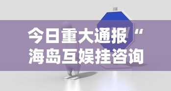 今日重大通报“海岛互娱挂咨询	”真可以装挂