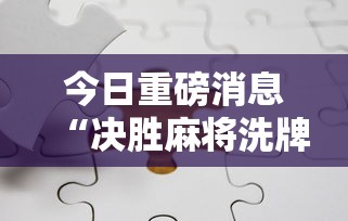 今日重磅消息“决胜麻将洗牌管用吗	”分享必要外挂教程