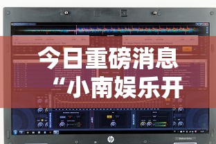 今日重磅消息“小南娱乐开挂安装免费软件”开挂辅助脚本+详细
