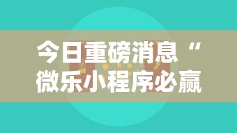 今日重磅消息“微乐小程序必赢辅助器免费安装”详细开挂玩法
