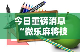 今日重磅消息“微乐麻将技巧视频教程”掌握辅助功能必胜规则