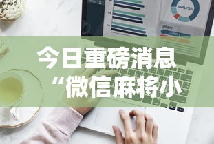 今日重磅消息“微信麻将小程序技巧”辅助工具插件,揭秘技巧开挂