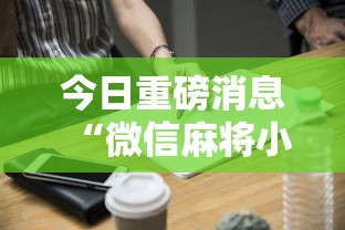 今日重磅消息“微信麻将小程序技巧”辅助工具插件,揭秘技巧开挂
