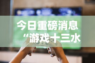 今日重磅消息“游戏十三水怎么才容易拿好牌	”-玩家曝光开挂流程