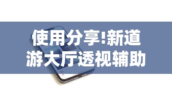 使用分享!新道游大厅透视辅助软件”开挂科技辅助神器手机