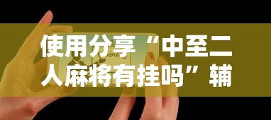 使用分享“中至二人麻将有挂吗”辅助工具插件,揭秘技巧开挂