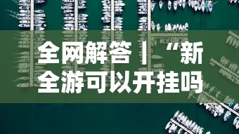 全网解答｜“新全游可以开挂吗	”其实确实有挂