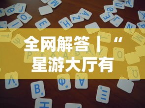 全网解答｜“星游大厅有没有挂	”详细辅助教程分享