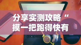 分享实测攻略“摸一把跑得快有没有挂”揭秘透视辅助万能挂