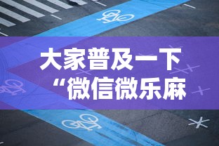 大家普及一下“微信微乐麻将开挂神器下载	”必胜开挂神器