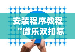 安装程序教程“微乐双扣怎么让系统发好牌”开挂安装教程