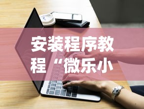 安装程序教程“微乐小程序有挂吗”(必胜开挂神器)