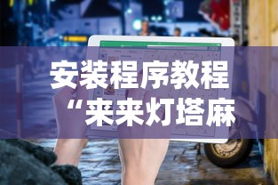 安装程序教程“来来灯塔麻将有挂吗最新版更新内容”通用版下载教程！