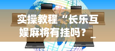 实操教程“长乐互娱麻将有挂吗?_游戏_玩家_工具 实操教程“长乐互娱麻将有挂吗?_游戏_玩家_工具