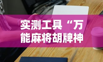 实测工具“万能麻将胡牌神器手机”-必赢神器安装