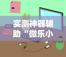 实测神器辅助“微乐小程序万能开挂器苹果版”详细开挂玩法
