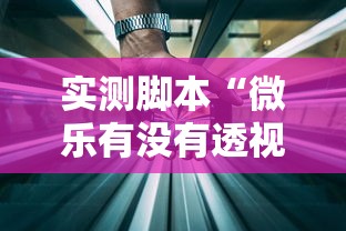 实测脚本“微乐有没有透视软件”科技辅助神器手机版