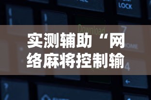 实测辅助“网络麻将控制输赢的软件”有挂详细开挂教程