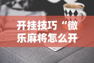 开挂技巧“微乐麻将怎么开挂下载”必胜开挂神器