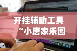 开挂辅助工具“小唐家乐园有挂吗	”辅助挂下载”(最新开挂教程)