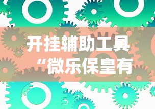 开挂辅助工具“微乐保皇有没有挂	”(透视挂)辅助透视教程