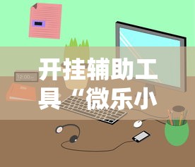 开挂辅助工具“微乐小程序万能开挂器苹果版”通用版下载教程!
