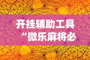 开挂辅助工具“微乐麻将必赢神器软件苹果版	”(曝光透视必备猫腻)