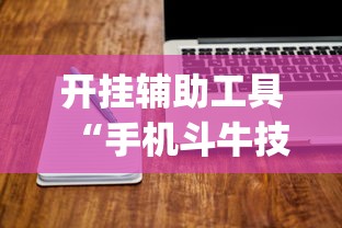开挂辅助工具“手机斗牛技巧视频教程	”(其实是有挂)