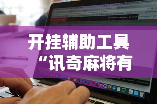 开挂辅助工具“讯奇麻将有挂吗”附开挂脚本
