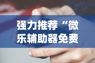 强力推荐“微乐辅助器免费版微信小程序怎么用?_游戏_玩家_工具 强力推荐“微乐辅助器免费版微信小程序怎么用?_游戏_玩家_工具