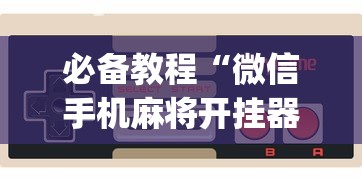 必备教程“微信手机麻将开挂器[玩家必赢神器]