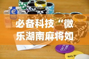 必备科技“微乐湖南麻将如何开挂”(助赢详细开挂教程)