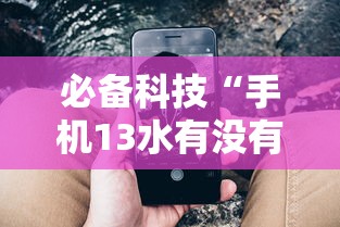 必备科技“手机13水有没有挂”分享必要外挂教程