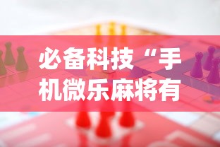必备科技“手机微乐麻将有赢的规律吗”(曝光透视必备猫腻)