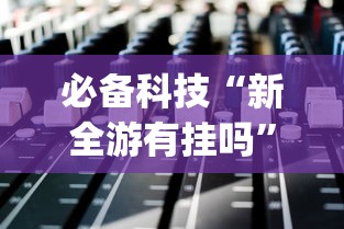 必备科技“新全游有挂吗”(原来确实是有挂)
