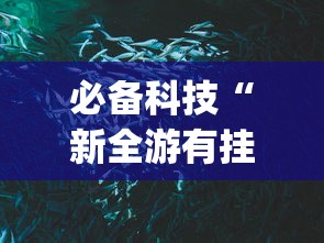 必备科技“新全游有挂吗	”(原来确实是有挂)