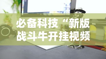 必备科技“新版战斗牛开挂视频”其实确实有挂