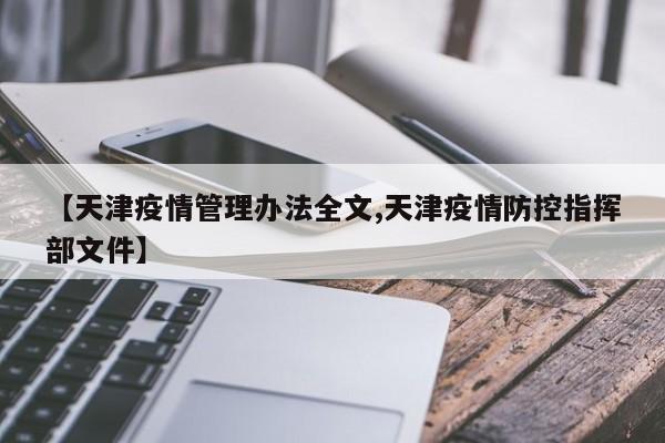【天津疫情管理办法全文,天津疫情防控指挥部文件】