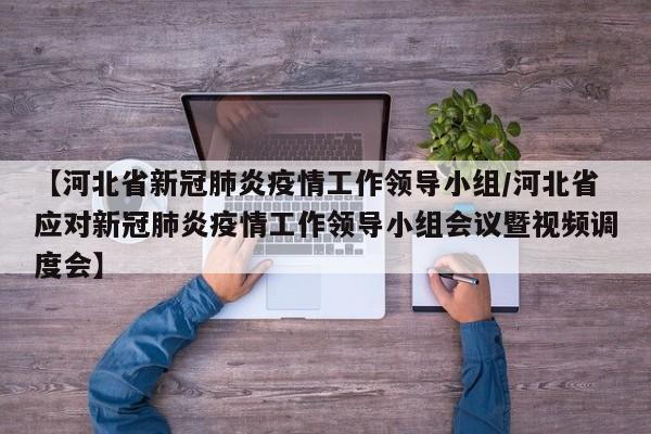 【河北省新冠肺炎疫情工作领导小组/河北省应对新冠肺炎疫情工作领导小组会议暨视频调度会】