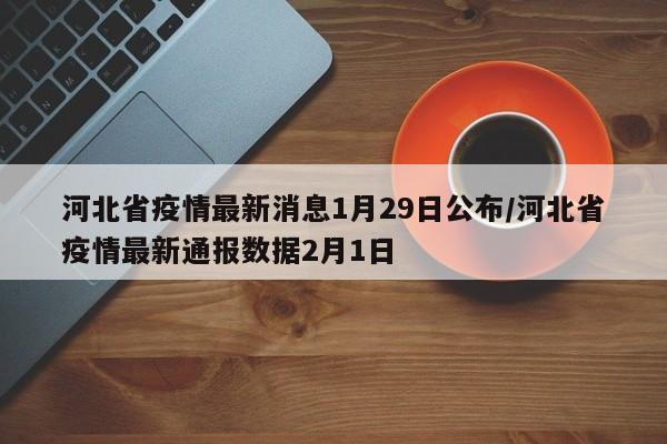 河北省疫情最新消息1月29日公布/河北省疫情最新通报数据2月1日