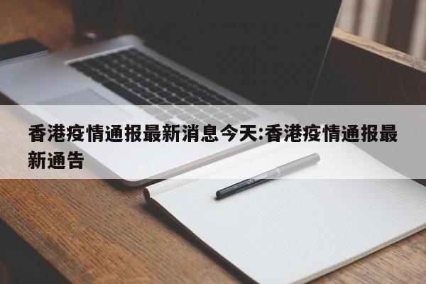 香港疫情通报最新消息今天:香港疫情通报最新通告