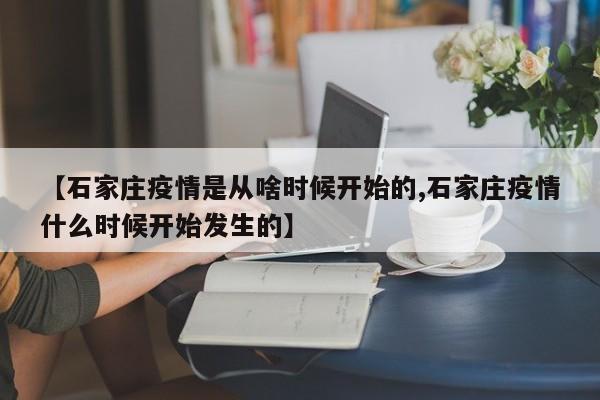 【石家庄疫情是从啥时候开始的,石家庄疫情什么时候开始发生的】
